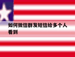 如何微信群发短信给多个人看到