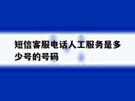 短信客服电话人工服务是多少号的号码