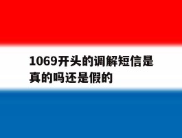 1069开头的调解短信是真的吗还是假的