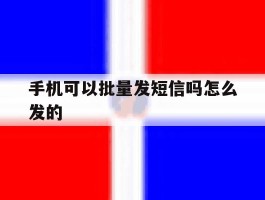 手机可以批量发短信吗怎么发的