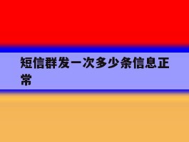 短信群发一次多少条信息正常