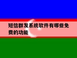 短信群发系统软件有哪些免费的功能