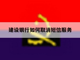 建设银行如何取消短信服务
