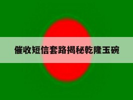 关于催收短信套路揭秘乾隆玉碗的信息
