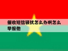 催收短信骚扰怎么办啊怎么举报他