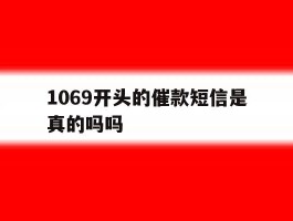 1069开头的催款短信是真的吗吗