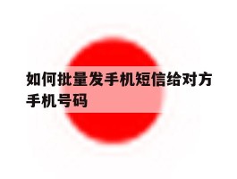 如何批量发手机短信给对方手机号码