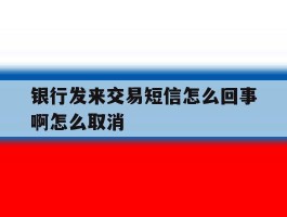 银行发来交易短信怎么回事啊怎么取消
