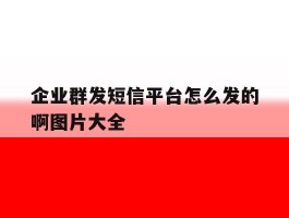 企业群发短信平台怎么发的啊图片大全