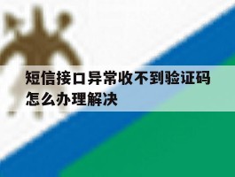 短信接口异常收不到验证码怎么办理解决的简单介绍