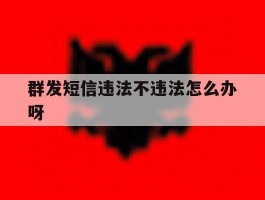 群发短信违法不违法怎么办呀