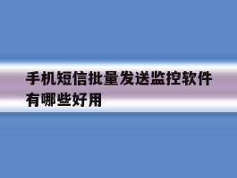 手机短信批量发送监控软件有哪些好用