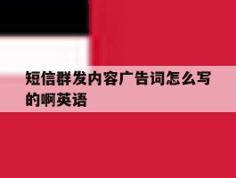 短信群发内容广告词怎么写的啊英语