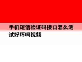 手机短信验证码接口怎么测试好坏啊视频的简单介绍