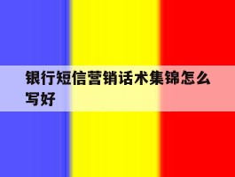 银行短信营销话术集锦怎么写好