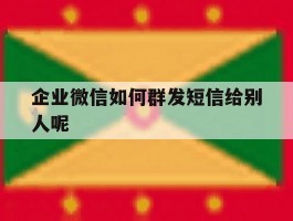 企业微信如何群发短信给别人呢