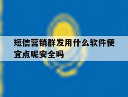 短信营销群发用什么软件便宜点呢安全吗的简单介绍