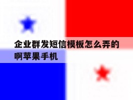 企业群发短信模板怎么弄的啊苹果手机的简单介绍