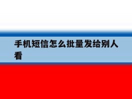 手机短信怎么批量发给别人看