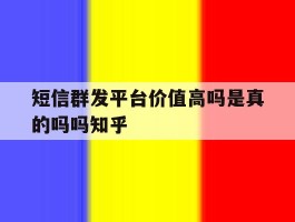 短信群发平台价值高吗是真的吗吗知乎