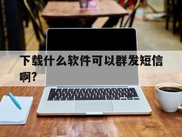 下载什么软件可以群发短信啊?