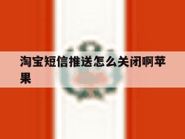 淘宝短信推送怎么关闭啊苹果
