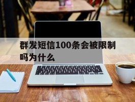 群发短信100条会被限制吗为什么