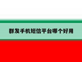 群发手机短信平台哪个好用
