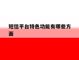 短信平台特色功能有哪些方面