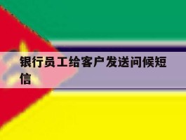 银行员工给客户发送问候短信