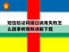 短信验证码接口调用失败怎么回事啊视频讲解下载的简单介绍