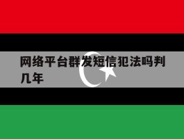 网络平台群发短信犯法吗判几年的简单介绍