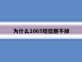 为什么1065短信删不掉