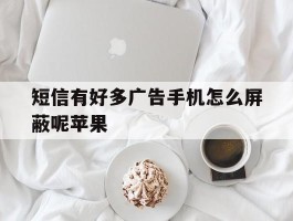 短信有好多广告手机怎么屏蔽呢苹果