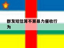 群发短信算不算暴力催收行为
