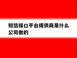 短信接口平台提供商是什么公司做的