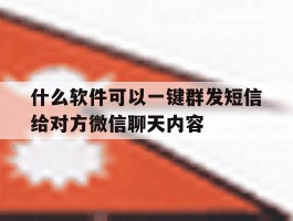 什么软件可以一键群发短信给对方微信聊天内容的简单介绍