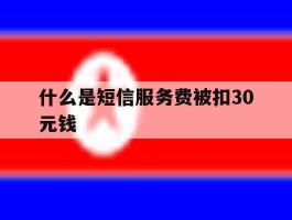 什么是短信服务费被扣30元钱