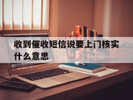 收到催收短信说要上门核实什么意思