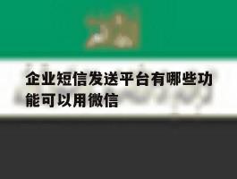 企业短信发送平台有哪些功能可以用微信