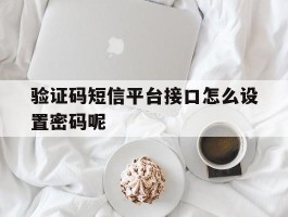 验证码短信平台接口怎么设置密码呢