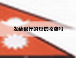 发给银行的短信收费吗