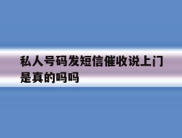 私人号码发短信催收说上门是真的吗吗的简单介绍