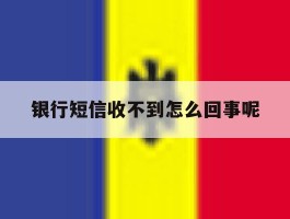 银行短信收不到怎么回事呢