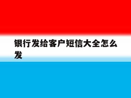 银行发给客户短信大全怎么发