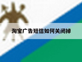 淘宝广告短信如何关闭掉