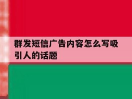 群发短信广告内容怎么写吸引人的话题