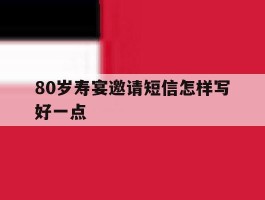 80岁寿宴邀请短信怎样写好一点