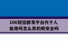 包含106短信群发平台代个人能用吗怎么弄的呢安全吗的词条