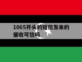 1065开头的短信发来的催收可信吗